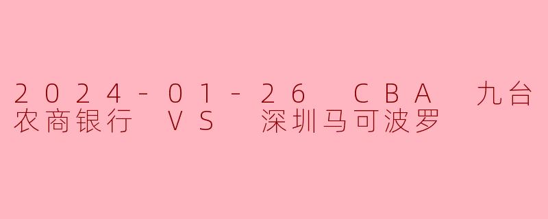 2024-01-26 CBA 九台农商银行 VS 深圳马可波罗